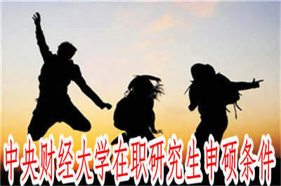中央財經(jīng)大學在職研究生申碩條件 中央財經(jīng)大學在職研究生申碩條件